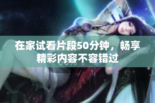 在家试看片段50分钟，畅享精彩内容不容错过