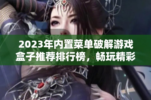 2023年内置菜单破解游戏盒子推荐排行榜，畅玩精彩游戏新体验