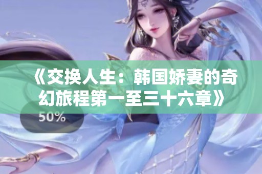 《交换人生：韩国娇妻的奇幻旅程第一至三十六章》