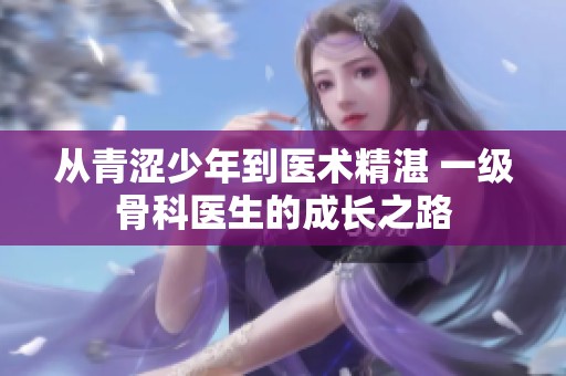 从青涩少年到医术精湛 一级骨科医生的成长之路