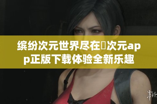 缤纷次元世界尽在囧次元app正版下载体验全新乐趣