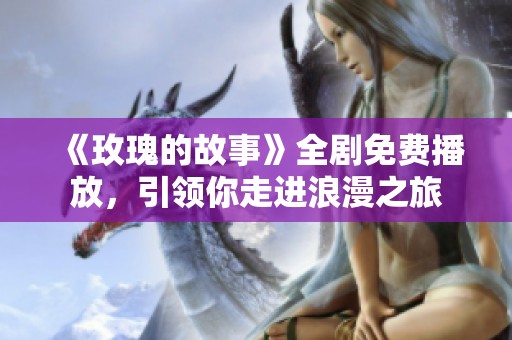 《玫瑰的故事》全剧免费播放，引领你走进浪漫之旅