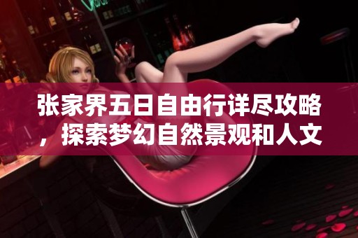 张家界五日自由行详尽攻略，探索梦幻自然景观和人文魅力