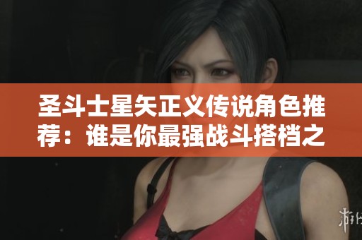 圣斗士星矢正义传说角色推荐：谁是你最强战斗搭档之选