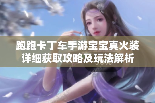 跑跑卡丁车手游宝宝真火装详细获取攻略及玩法解析