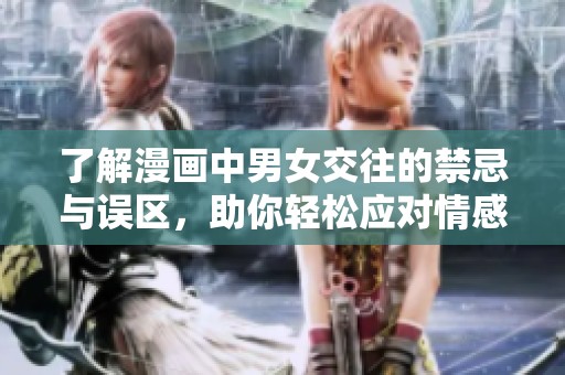 了解漫画中男女交往的禁忌与误区，助你轻松应对情感挑战