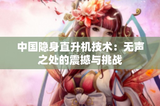 中国隐身直升机技术：无声之处的震撼与挑战