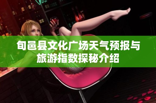 旬邑县文化广场天气预报与旅游指数探秘介绍