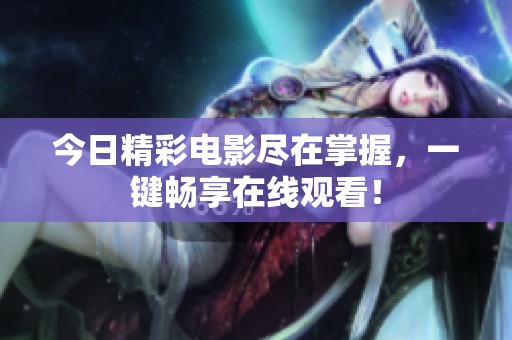 今日精彩电影尽在掌握，一键畅享在线观看！