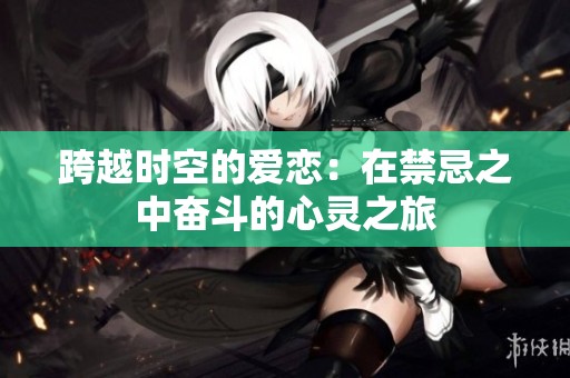 跨越时空的爱恋：在禁忌之中奋斗的心灵之旅