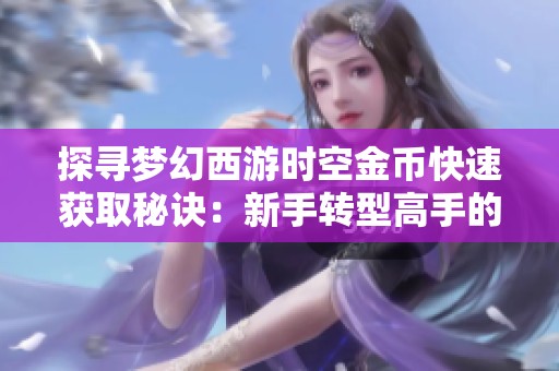 探寻梦幻西游时空金币快速获取秘诀：新手转型高手的财富之旅