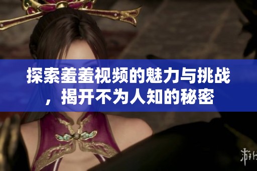 探索羞羞视频的魅力与挑战，揭开不为人知的秘密