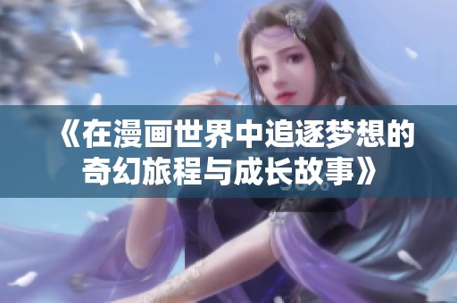 《在漫画世界中追逐梦想的奇幻旅程与成长故事》