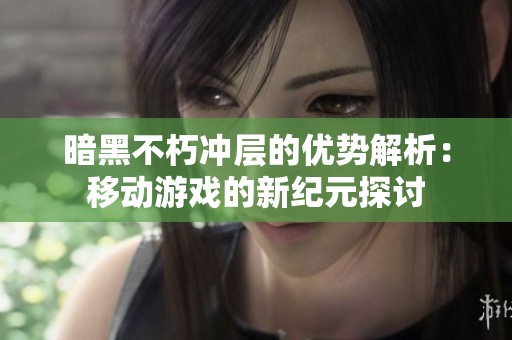 暗黑不朽冲层的优势解析：移动游戏的新纪元探讨