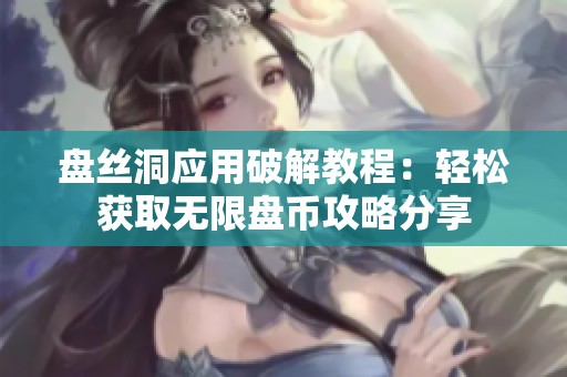盘丝洞应用破解教程：轻松获取无限盘币攻略分享