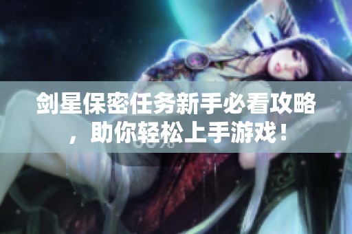 剑星保密任务新手必看攻略，助你轻松上手游戏！