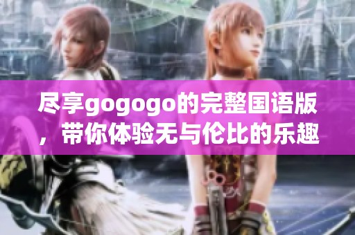 尽享gogogo的完整国语版，带你体验无与伦比的乐趣