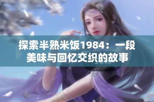 探索半熟米饭1984：一段美味与回忆交织的故事