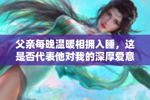 父亲每晚温暖相拥入睡，这是否代表他对我的深厚爱意