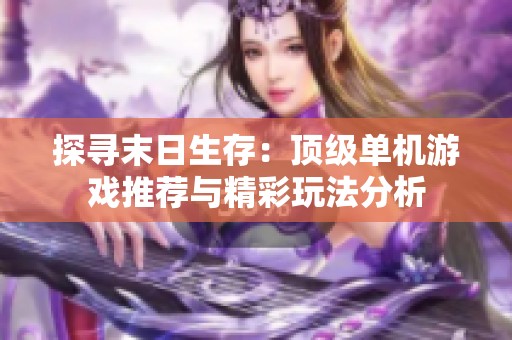 探寻末日生存：顶级单机游戏推荐与精彩玩法分析