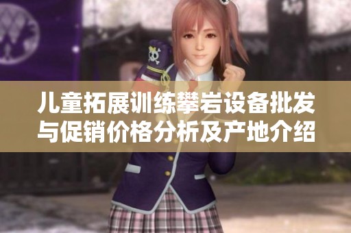 儿童拓展训练攀岩设备批发与促销价格分析及产地介绍