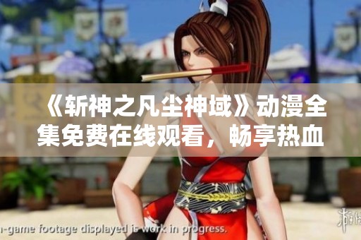 《斩神之凡尘神域》动漫全集免费在线观看，畅享热血传奇！