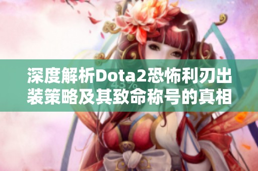 深度解析Dota2恐怖利刃出装策略及其致命称号的真相