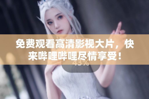 免费观看高清影视大片，快来哔哩哔哩尽情享受！