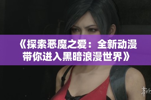 《探索恶魔之爱：全新动漫带你进入黑暗浪漫世界》