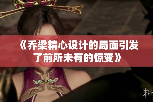 《乔梁精心设计的局面引发了前所未有的惊变》
