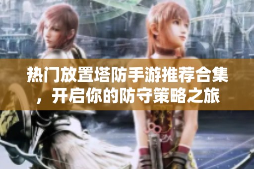 热门放置塔防手游推荐合集，开启你的防守策略之旅