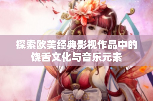 探索欧美经典影视作品中的饶舌文化与音乐元素