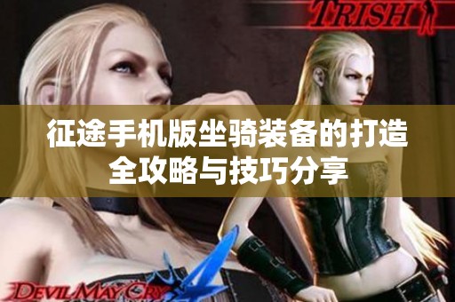 征途手机版坐骑装备的打造全攻略与技巧分享