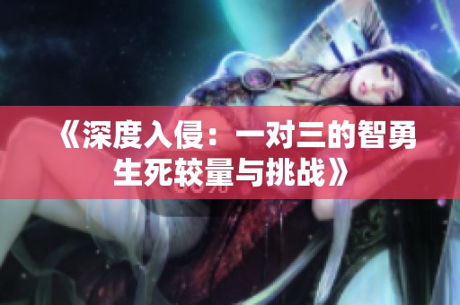《深度入侵：一对三的智勇生死较量与挑战》