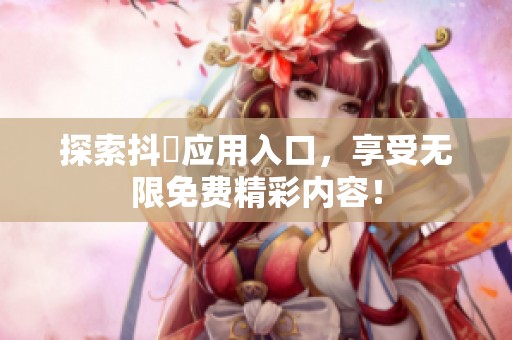 探索抖抈应用入口，享受无限免费精彩内容！