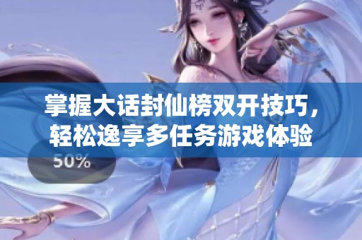 掌握大话封仙榜双开技巧，轻松逸享多任务游戏体验