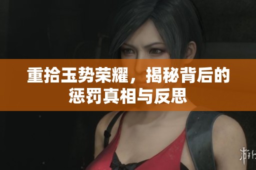 重拾玉势荣耀，揭秘背后的惩罚真相与反思