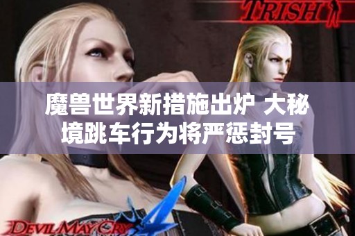 魔兽世界新措施出炉 大秘境跳车行为将严惩封号