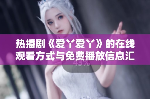 热播剧《爱丫爱丫》的在线观看方式与免费播放信息汇总