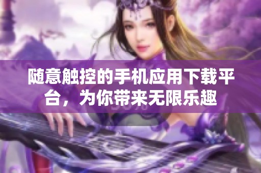 随意触控的手机应用下载平台，为你带来无限乐趣