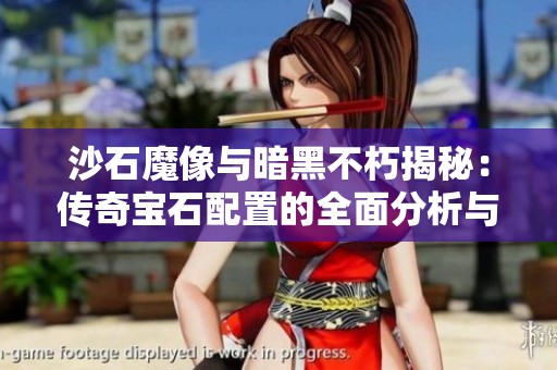 沙石魔像与暗黑不朽揭秘：传奇宝石配置的全面分析与攻略