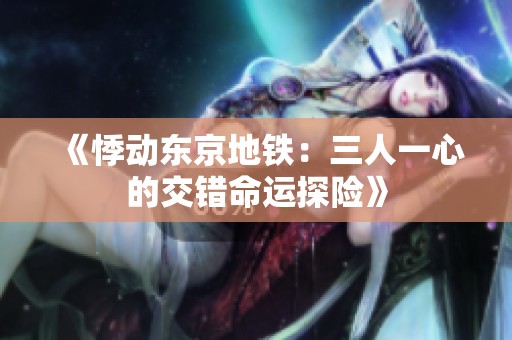 《悸动东京地铁：三人一心的交错命运探险》
