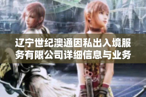 辽宁世纪澳通因私出入境服务有限公司详细信息与业务介绍