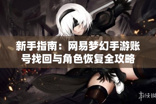 新手指南：网易梦幻手游账号找回与角色恢复全攻略