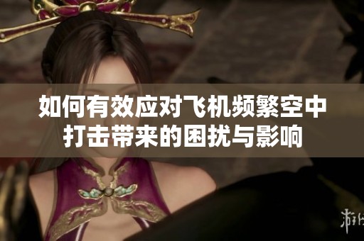 如何有效应对飞机频繁空中打击带来的困扰与影响