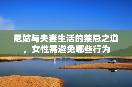 尼姑与夫妻生活的禁忌之道，女性需避免哪些行为