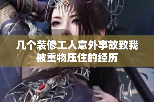 几个装修工人意外事故致我被重物压住的经历