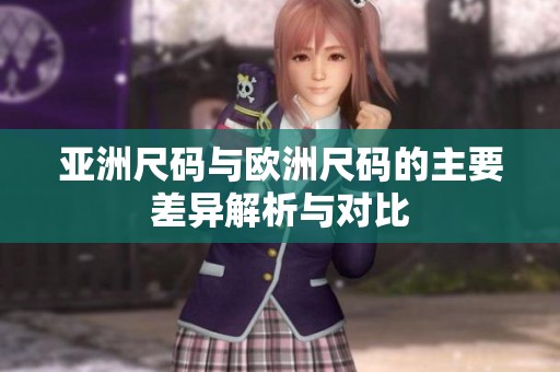 亚洲尺码与欧洲尺码的主要差异解析与对比
