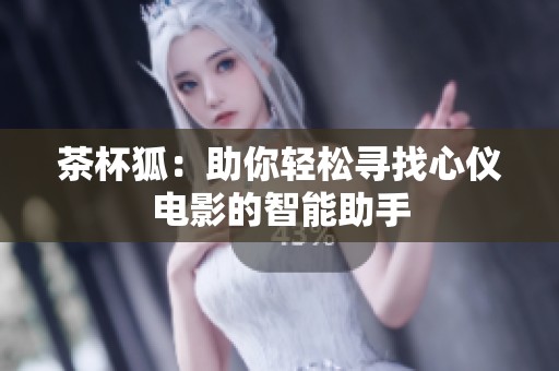 茶杯狐：助你轻松寻找心仪电影的智能助手