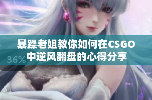 暴躁老姐教你如何在CSGO中逆风翻盘的心得分享